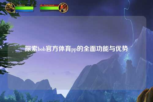 探索bob官方体育pp的全面功能与优势