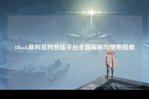 18luck新利官网登陆平台全面解析与使用指南
