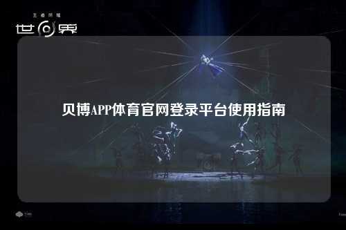贝博APP体育官网登录平台使用指南