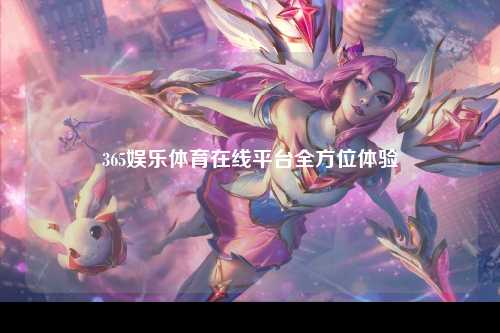 365娱乐体育在线平台全方位体验