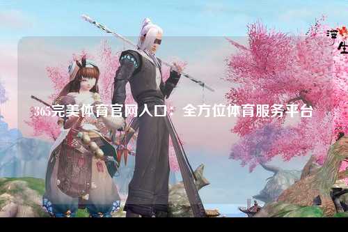 365完美体育官网入口：全方位体育服务平台