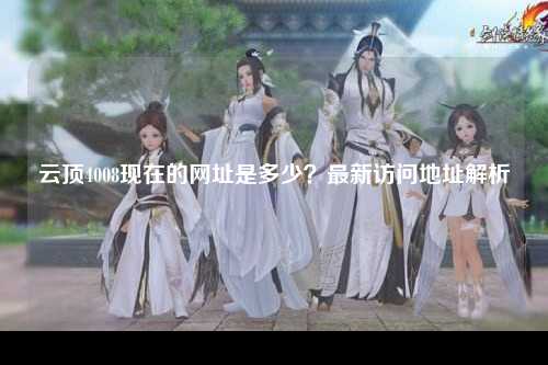 云顶4008现在的网址是多少？最新访问地址解析