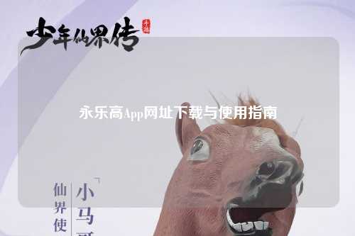 永乐高App网址下载与使用指南