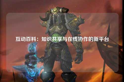 互动百科：知识共享与在线协作的新平台
