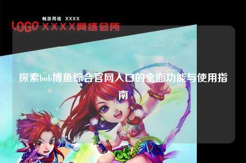 探索bob博鱼综合官网入口的全面功能与使用指南