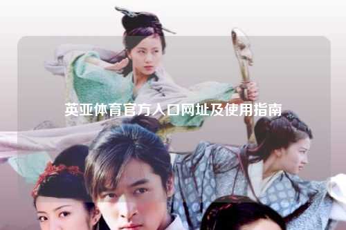英亚体育官方入口网址及使用指南