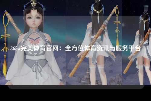 365w完美体育官网：全方位体育资讯与服务平台