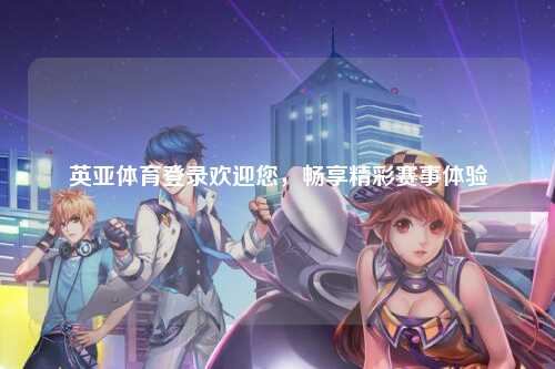 英亚体育登录欢迎您，畅享精彩赛事体验