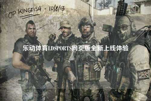乐动体育LDSPORTS网页版全新上线体验