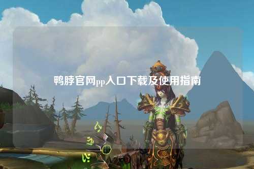 鸭脖官网pp入口下载及使用指南