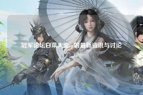 冠军论坛白菜大全cp的最新资讯与讨论