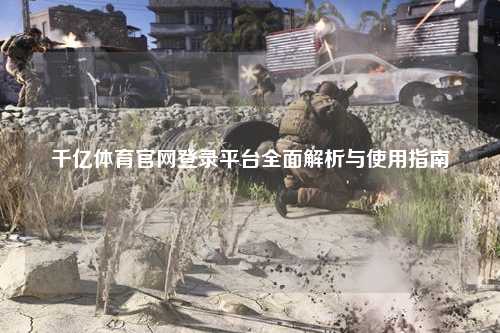 千亿体育官网登录平台全面解析与使用指南