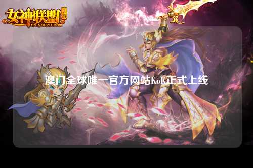 澳门全球唯一官方网站KoK正式上线