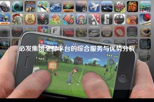 必发集团全部平台的综合服务与优势分析