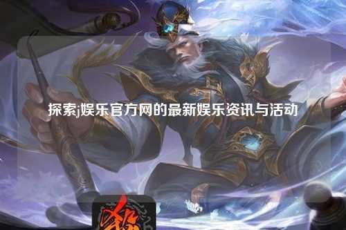 探索j娱乐官方网的最新娱乐资讯与活动