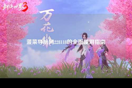 菠菜导航网228118的全面使用指南