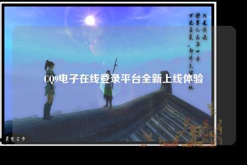 CQ9电子在线登录平台全新上线体验