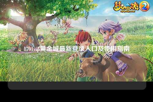 1701vip黄金城最新登录入口及使用指南