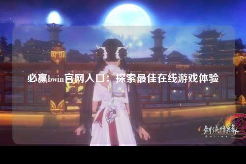 必赢bwin官网入口：探索最佳在线游戏体验