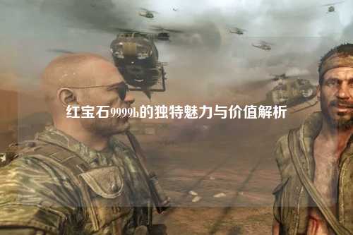 红宝石9999b的独特魅力与价值解析