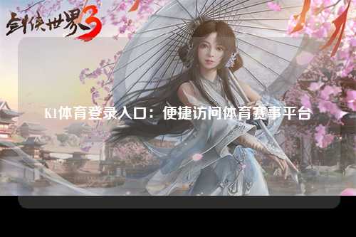 K1体育登录入口：便捷访问体育赛事平台