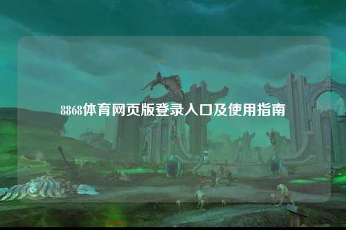 8868体育网页版登录入口及使用指南