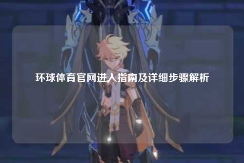 环球体育官网进入指南及详细步骤解析