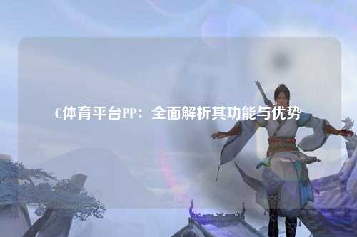 C体育平台PP：全面解析其功能与优势