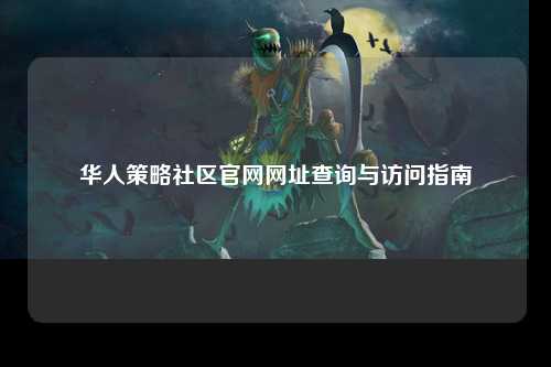 华人策略社区官网网址查询与访问指南