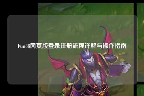 Fun88网页版登录注册流程详解与操作指南