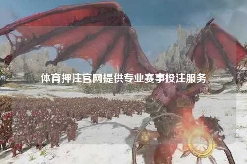 体育押注官网提供专业赛事投注服务
