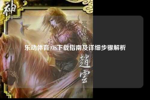 乐动体育iOS下载指南及详细步骤解析