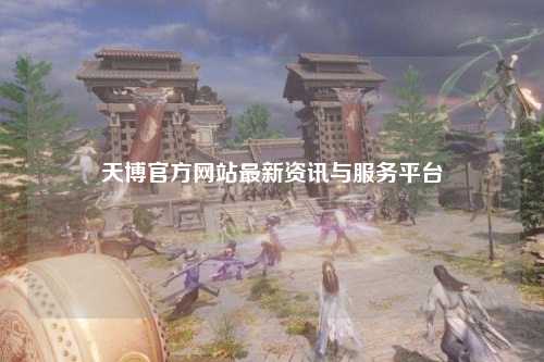 天博官方网站最新资讯与服务平台