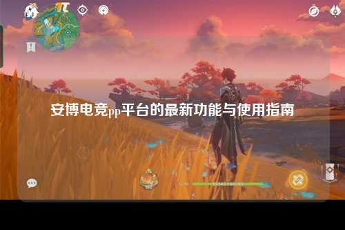 安博电竞pp平台的最新功能与使用指南
