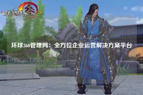环球360管理网：全方位企业运营解决方案平台