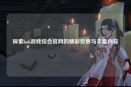 探索bob游戏综合官网的精彩世界与丰富内容