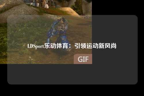 LDSport乐动体育：引领运动新风尚