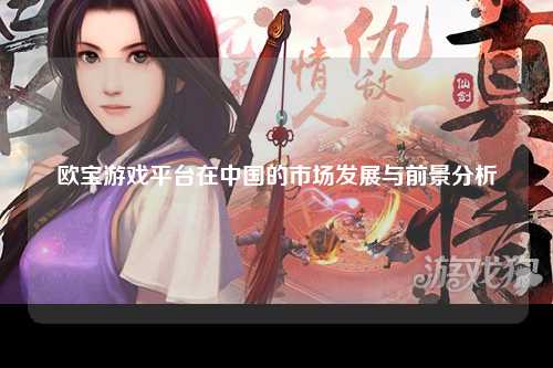 欧宝游戏平台在中国的市场发展与前景分析