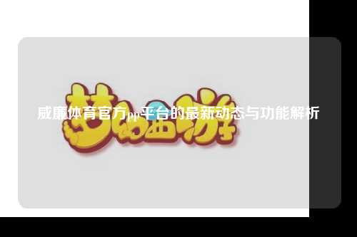 威廉体育官方pp平台的最新动态与功能解析