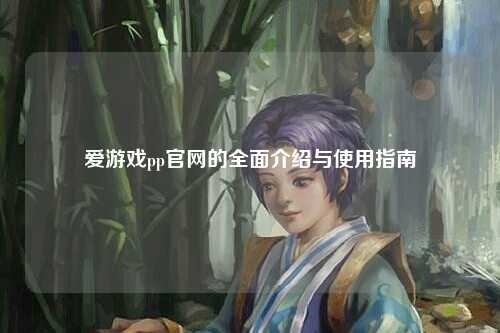 爱游戏pp官网的全面介绍与使用指南