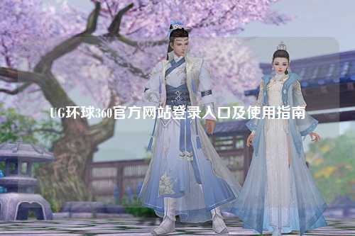 UG环球360官方网站登录入口及使用指南