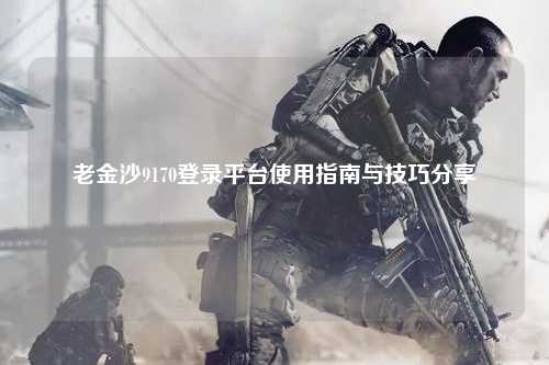 老金沙9170登录平台使用指南与技巧分享