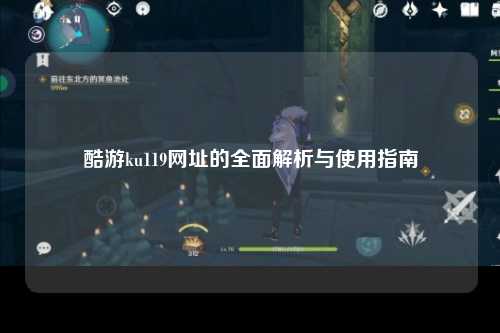 酷游ku119网址的全面解析与使用指南