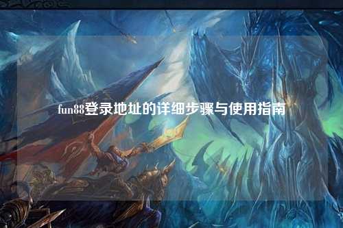 fun88登录地址的详细步骤与使用指南