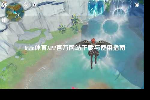 bwin体育APP官方网站下载与使用指南