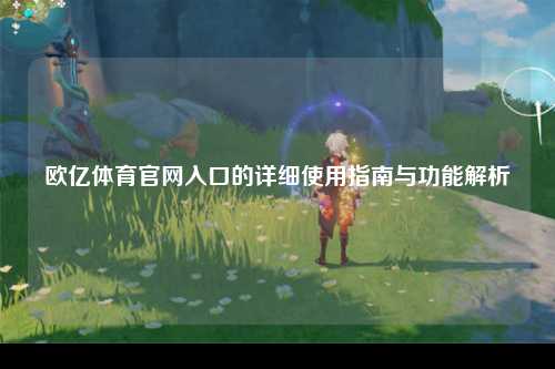 欧亿体育官网入口的详细使用指南与功能解析