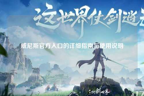 威尼斯官方入口的详细指南与使用说明