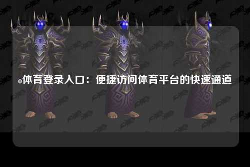 o体育登录入口：便捷访问体育平台的快速通道