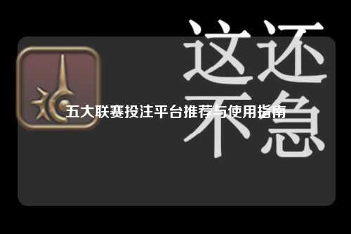五大联赛投注平台推荐与使用指南