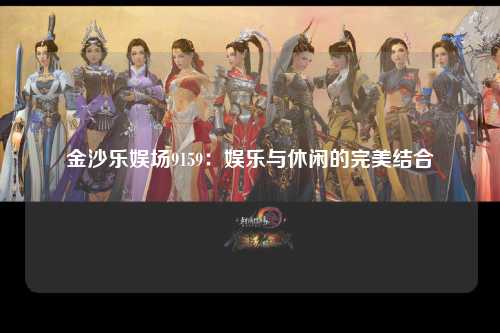 金沙乐娱场9159：娱乐与休闲的完美结合